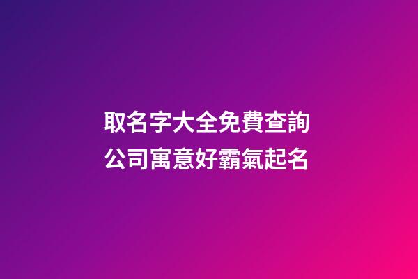 取名字大全免費查詢 公司寓意好霸氣起名-第1張-公司起名-玄機派